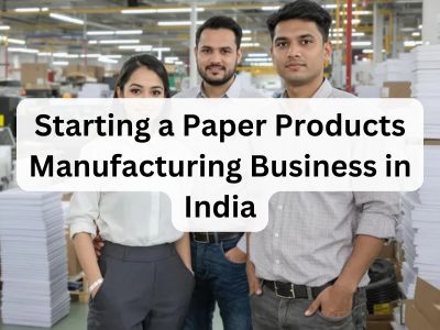 Starting a Paper Products Manufacturing Business in India